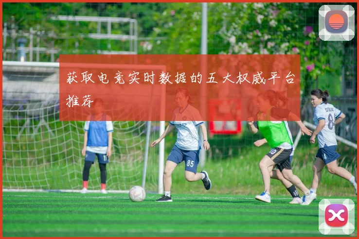 获取电竞实时数据的五大权威平台推荐
