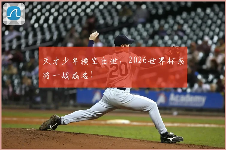 天才少年横空出世，2026世界杯或将一战成名！