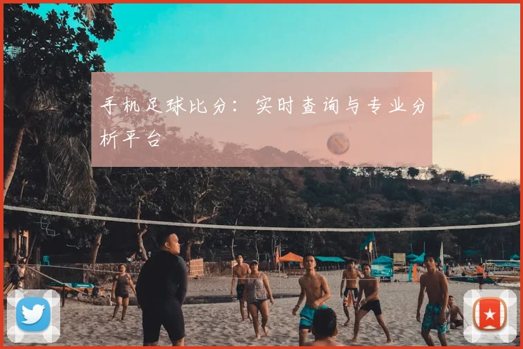 手机足球比分：实时查询与专业分析平台