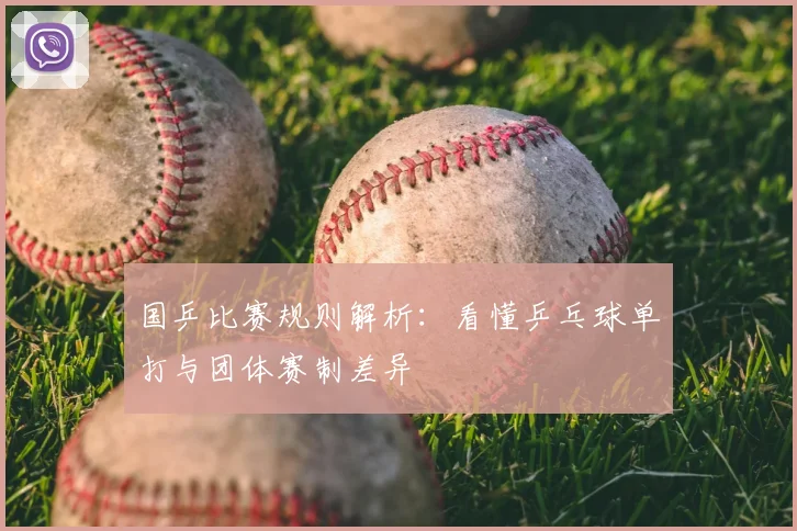 国乒比赛规则解析：看懂乒乓球单打与团体赛制差异