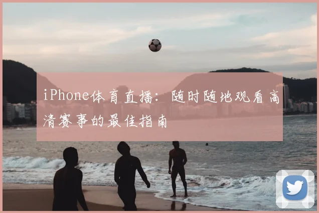iPhone体育直播：随时随地观看高清赛事的最佳指南