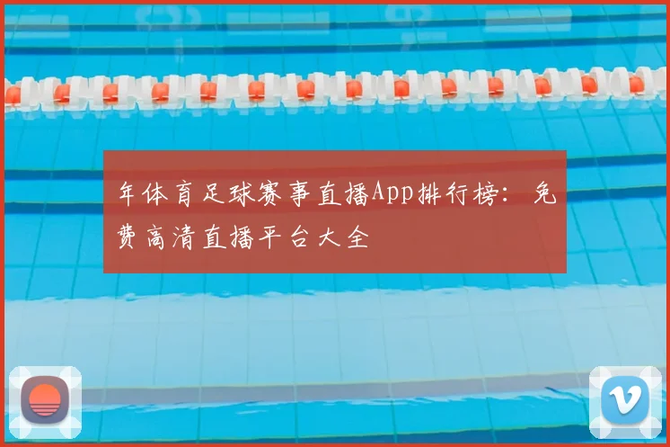 年体育足球赛事直播App排行榜：免费高清直播平台大全