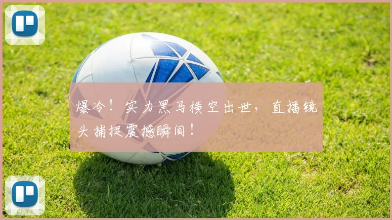 爆冷！实力黑马横空出世，直播镜头捕捉震撼瞬间！