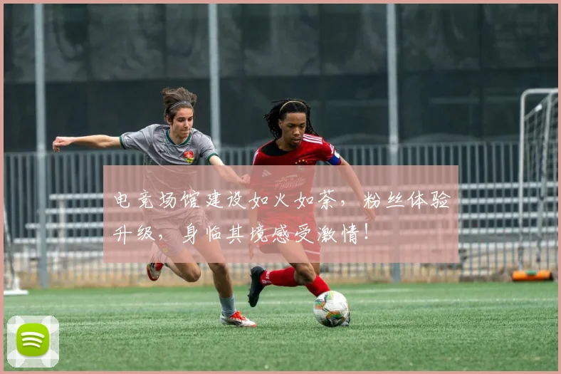 电竞场馆建设如火如荼，粉丝体验升级，身临其境感受激情！