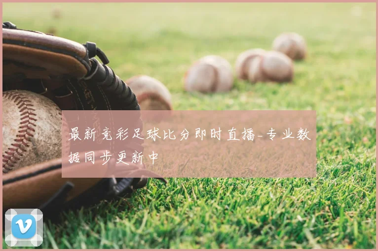 最新竞彩足球比分即时直播_专业数据同步更新中