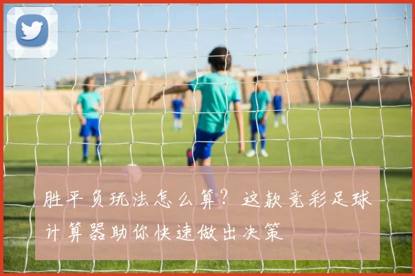 胜平负玩法怎么算?这款竞彩足球计算器助你快速做出决策