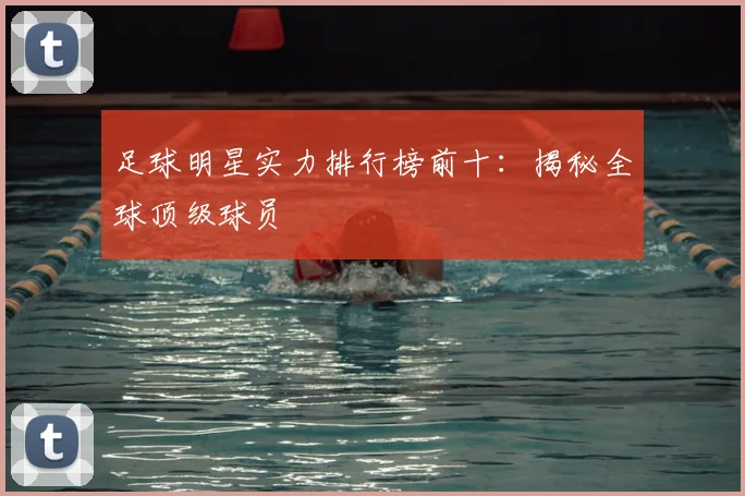 足球明星实力排行榜前十：揭秘全球顶级球员