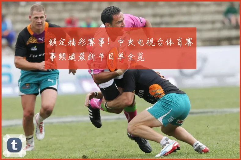 锁定精彩赛事！中央电视台体育赛事频道最新节目单全览