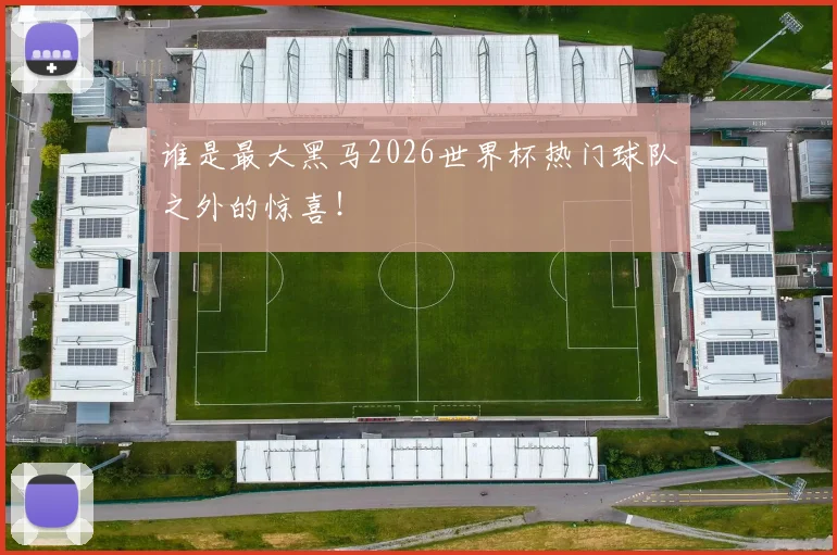 谁是最大黑马2026世界杯热门球队之外的惊喜！