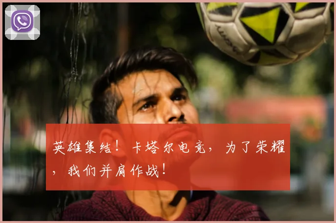 英雄集结！卡塔尔电竞，为了荣耀，我们并肩作战！