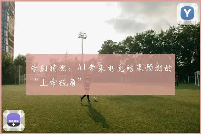告别猜测，AI带来电竞结果预测的“上帝视角”