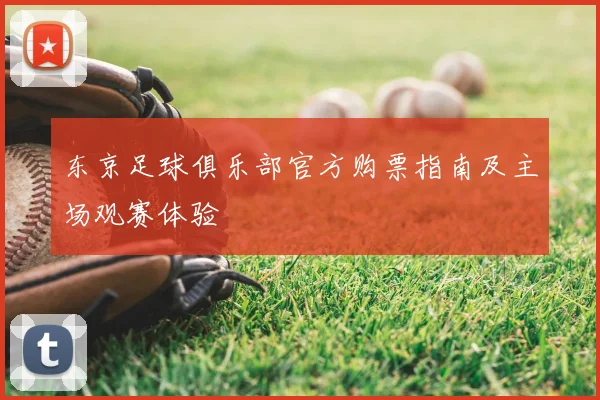 东京足球俱乐部官方购票指南及主场观赛体验
