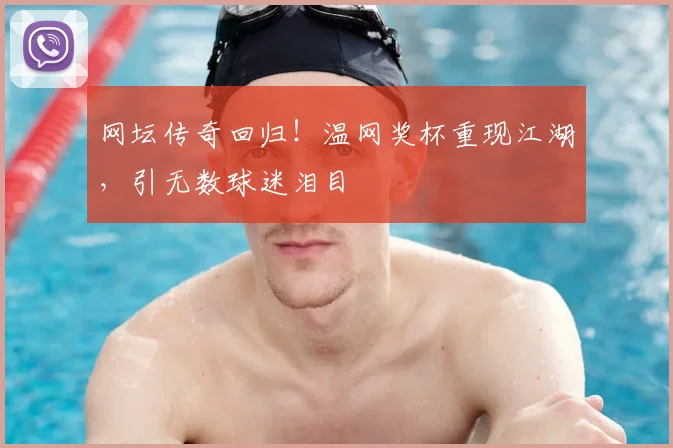 网坛传奇回归！温网奖杯重现江湖，引无数球迷泪目