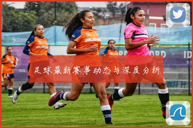 足球最新赛事动态与深度分析