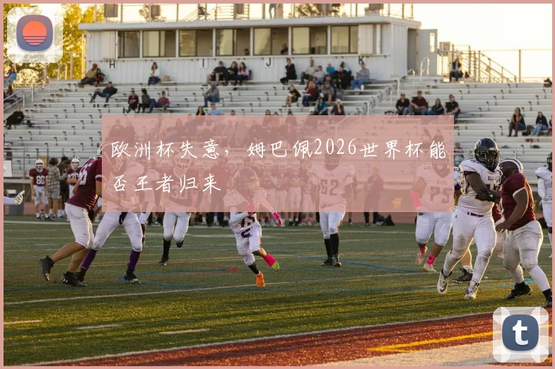 欧洲杯失意，姆巴佩2026世界杯能否王者归来