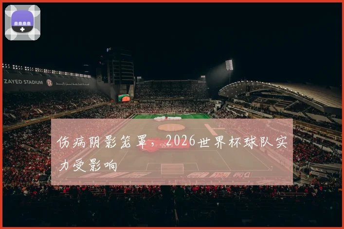 伤病阴影笼罩,2026世界杯球队实力受影响