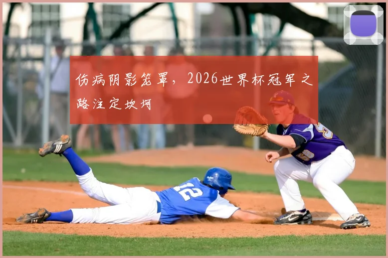伤病阴影笼罩，2026世界杯冠军之路注定坎坷