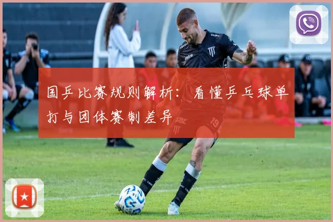 国乒比赛规则解析：看懂乒乓球单打与团体赛制差异